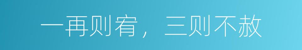 一再则宥，三则不赦的同义词