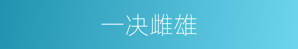 一决雌雄的意思