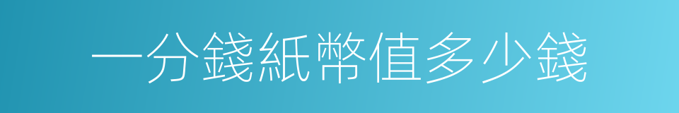 一分錢紙幣值多少錢的同義詞