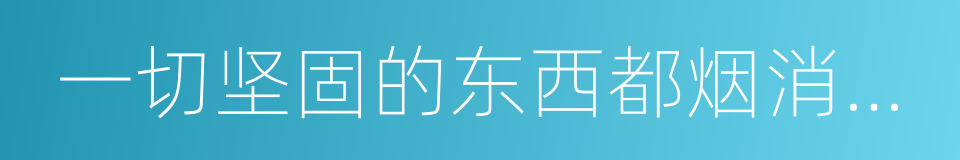 一切坚固的东西都烟消云散了的同义词