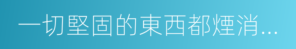 一切堅固的東西都煙消雲散了的同義詞