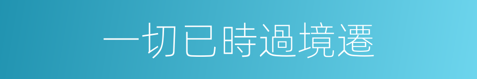 一切已時過境遷的同義詞