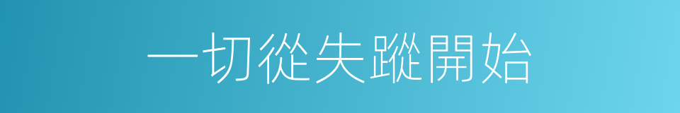 一切從失蹤開始的同義詞