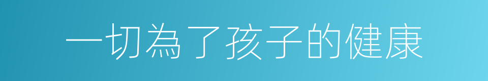 一切為了孩子的健康的同義詞