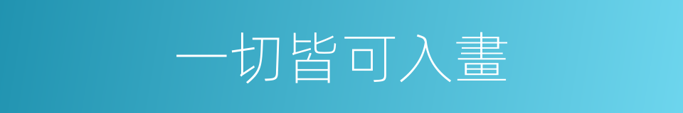 一切皆可入畫的同義詞