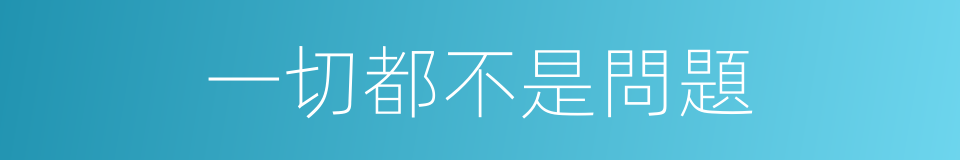 一切都不是問題的同義詞