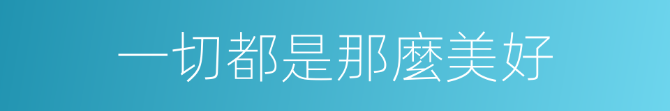一切都是那麼美好的同義詞