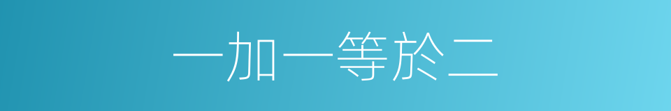 一加一等於二的同義詞