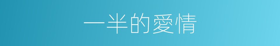 一半的愛情的同義詞