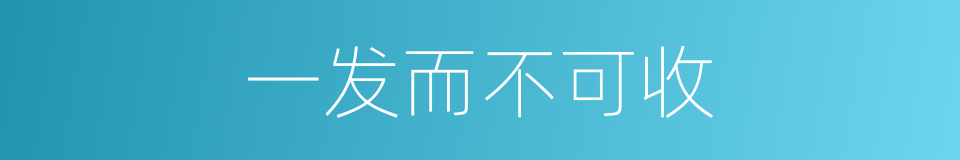 一发而不可收的意思
