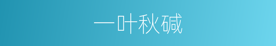 一叶秋碱的同义词
