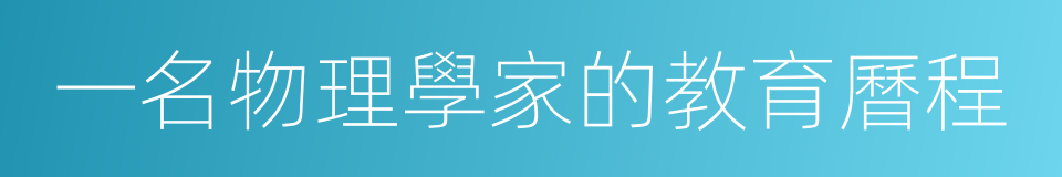 一名物理學家的教育曆程的同義詞