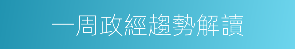 一周政經趨勢解讀的同義詞