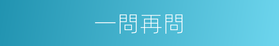 一問再問的同義詞