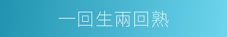 一回生兩回熟的同義詞