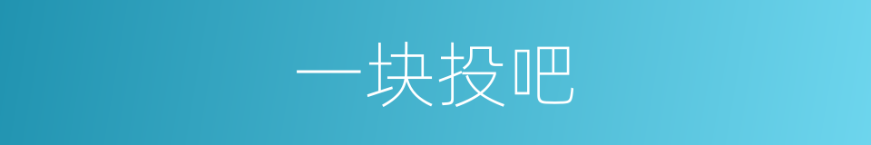 一块投吧的同义词