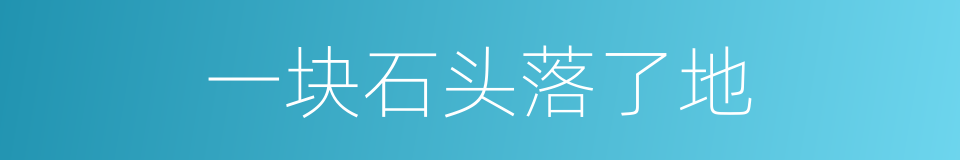 一块石头落了地的意思
