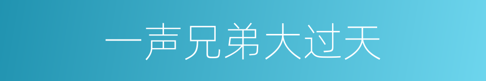 一声兄弟大过天的同义词