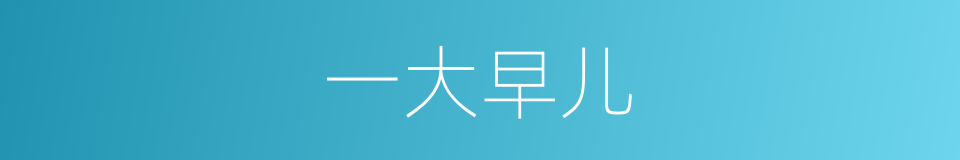 一大早儿的意思