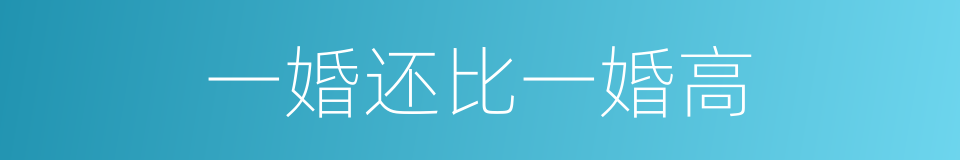 一婚还比一婚高的同义词