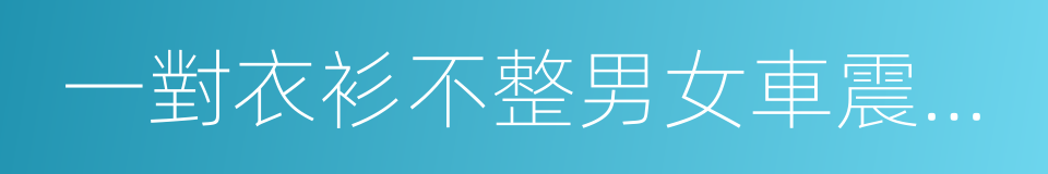 一對衣衫不整男女車震被警方抓獲的同義詞