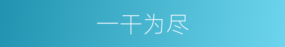 一干为尽的意思