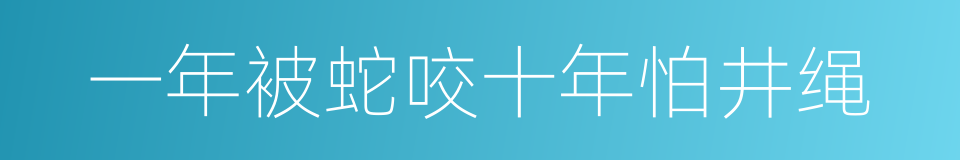 一年被蛇咬十年怕井绳的意思