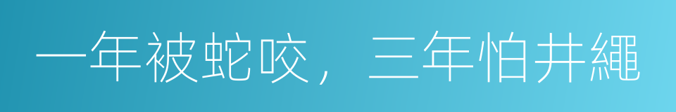 一年被蛇咬，三年怕井繩的意思