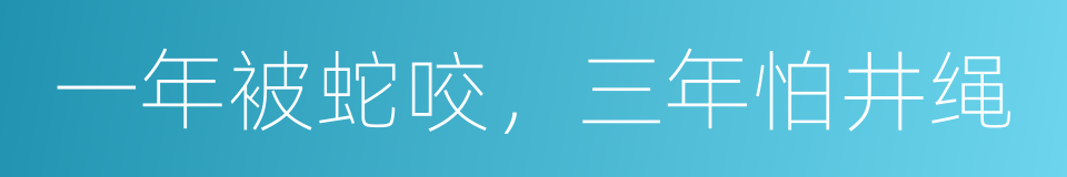 一年被蛇咬，三年怕井绳的意思