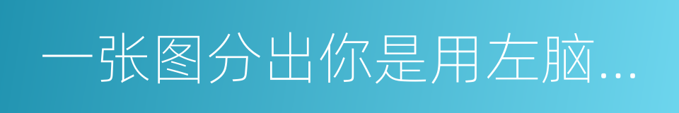 一张图分出你是用左脑还是右脑的同义词
