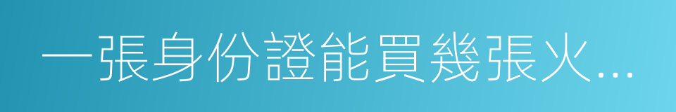 一張身份證能買幾張火車票的同義詞