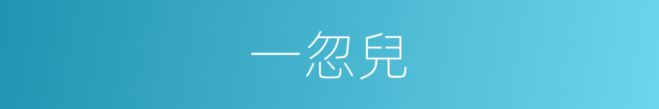 一忽兒的意思