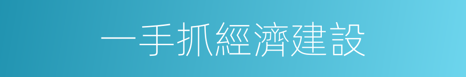 一手抓經濟建設的同義詞