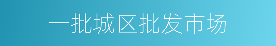 一批城区批发市场的同义词