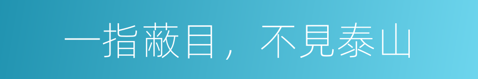 一指蔽目，不見泰山的意思
