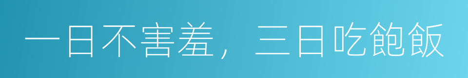 一日不害羞，三日吃飽飯的意思