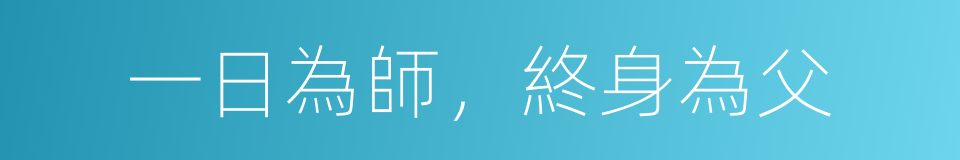 一日為師，終身為父的意思