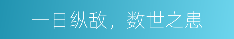 一日纵敌，数世之患的意思