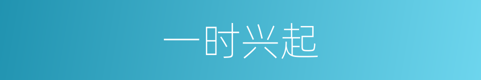一时兴起的意思
