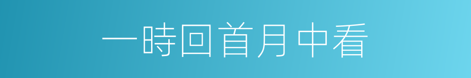一時回首月中看的同義詞