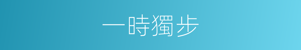 一時獨步的意思