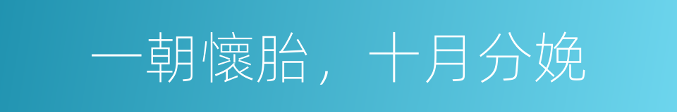 一朝懷胎，十月分娩的意思