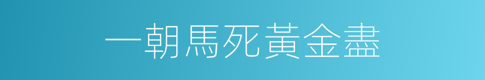 一朝馬死黃金盡的意思