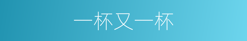 一杯又一杯的同义词