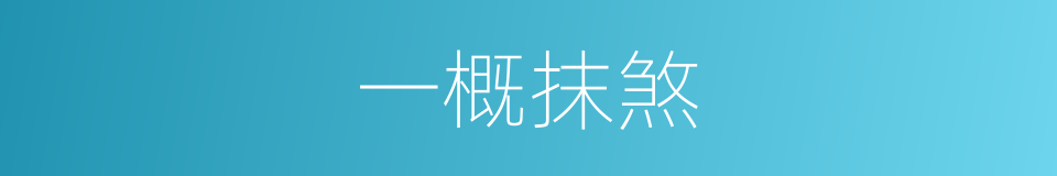一概抹煞的意思