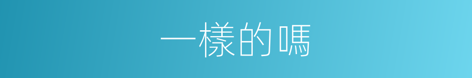 一樣的嗎的意思