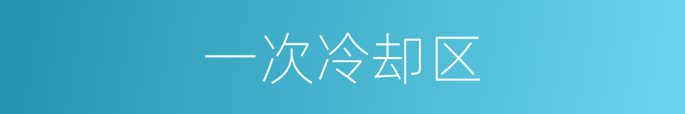 一次冷却区的同义词