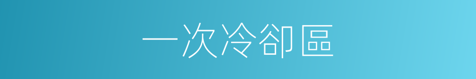 一次冷卻區的同義詞