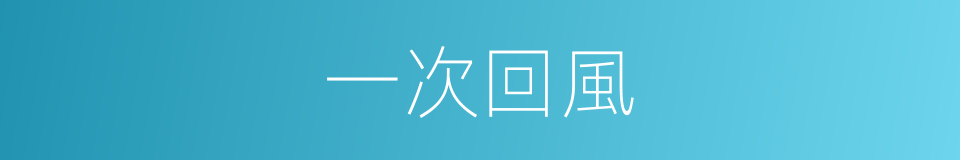 一次回風的同義詞