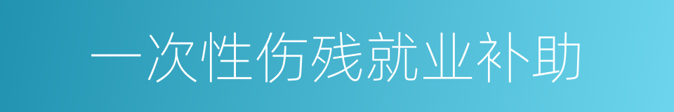 一次性伤残就业补助的同义词